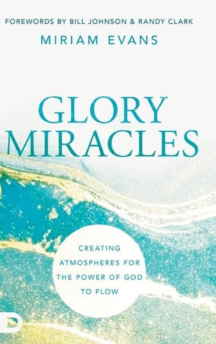 Glory Miracles Creating Atmospheres for the Power of God to Flow