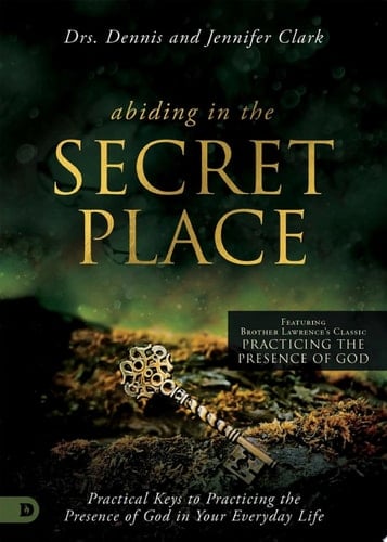 Abiding in the Secret Place Practical Keys to Practicing the Presence of God in Your Everyday Life