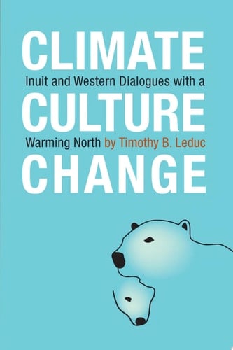 Climate, Culture, Change Inuit and Western Dialogues with a Warming North