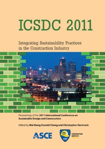 ICSDC 2011 Integrating Sustainability Practices in the Construction Industry : Proceedings of the 2011 International Conference on Sustainable Design and Construction, March 23-25, 2011, Kansas City, Missouri