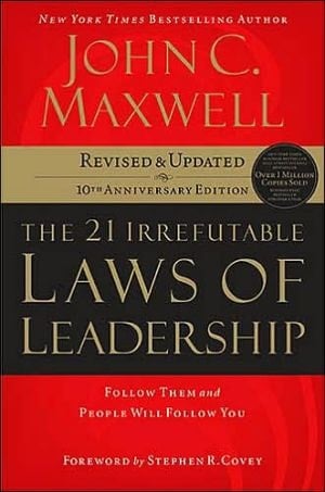 The 21 Irrefutable Laws of Leadership Follow Them and People Will Follow You