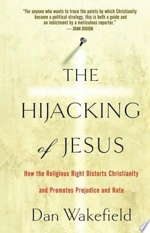 The Hijacking of Jesus How the Religious Right Distorts Christianity and Promotes Prejudice and Hate