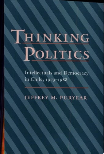 Thinking Politics Intellectuals and Democracy in Chile, 1973-1988