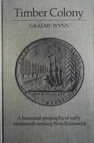 Timber Colony: A Historical Geography of Early Nineteenth Century New Brunswick