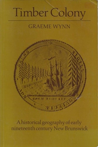 Timber Colony A Historical Geography of Early Nineteenth Century New Brunswick