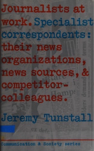 Journalists at Work; Specialist Correspondents: Their News Organizations, News Sources, and Competitor-Colleagues (Communication and society)