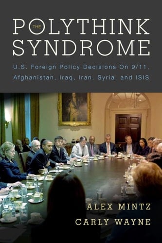 The Polythink Syndrome U.S. Foreign Policy Decisions on 9/11, Afghanistan, Iraq, Iran, Syria, and ISIS