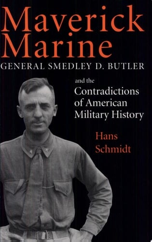 Maverick Marine General Smedley D. Butler and the Contradictions of American Military History