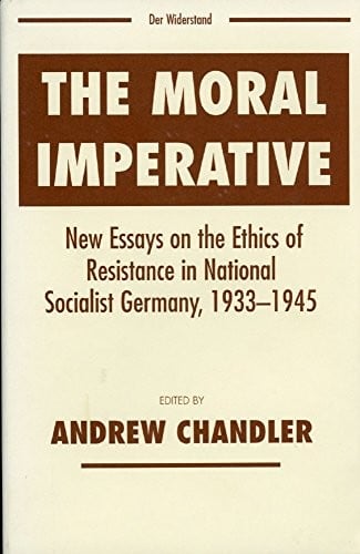 The Moral Imperative: New Essays on the Ethics of Resistance in National Socialist Germany, 1933-1945 (Widerstand, Dissent and Resistance in the Third Reich)