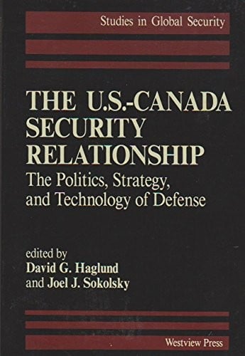 The U.S.-Canada Security Relationship: The Politics, Strategy, and Technology of Defense (Studies in Global Security)