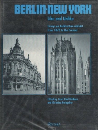 Berlin - New York: Like and Unlike: Essays on Architecture and Art from 1870 to the Present