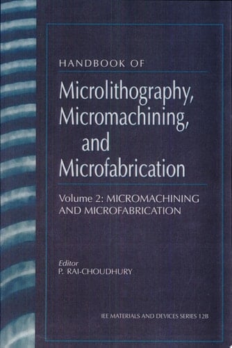Handbook of Microlithography, Micromachining, and Microfabrication: Micromachining and microfabrication