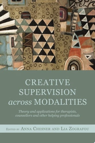 Creative Supervision Across Modalities Theory and applications for therapists, counsellors and other helping professionals