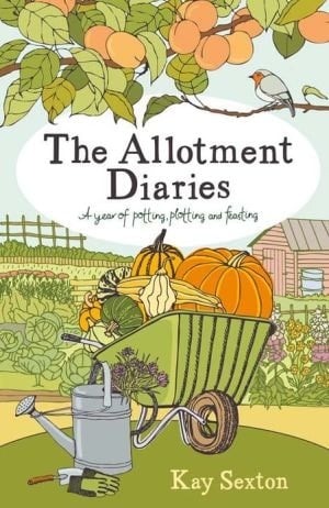 The Allotment Diaries A Year of Potting, Plotting and Feasting