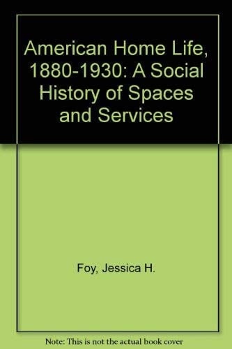 American Home Life, 1880-1930 A Social History of Spaces and Services