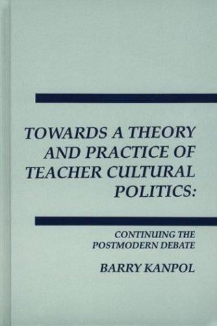 Towards a Theory and Practice of Teacher Cultural Politics: Continuing the Postmodern Debate (Interpretive Perspectives on Education and Policy)