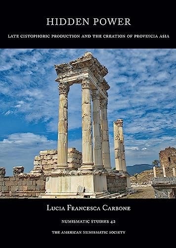 Hidden Power Late Cistophoric Production and the Organization of Provincia Asia (128-89 B.C.)