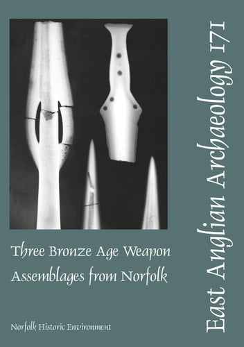 Three Bronze Age Weapon Assemblages from Norfolk (East Anglian Archaeology Monograph)
