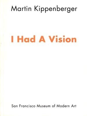 Martin Kippenberger: I Had a Vision. [exhibition] San Francisco Museum of Modern Art, [June 13 - August 25, 1991]