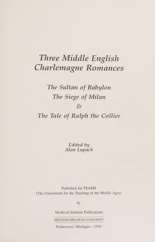 Three Middle English Charlemagne Romances: The Sultan of Babylon, the Siege of Milan, and the Tale of Ralph the Collier (TEAMS Middle English Texts)