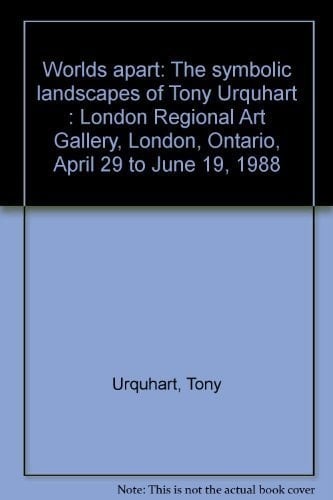 Worlds apart: The symbolic landscapes of Tony Urquhart : London Regional Art Gallery, London, Ontario, April 29 to June 19, 1988