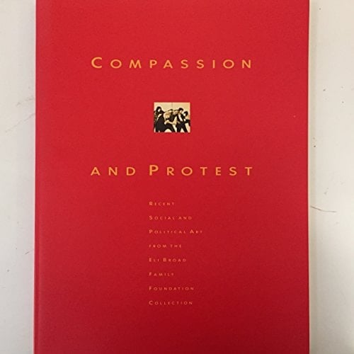 Compassion and protest: Recent social and political art from the Eli Broad Family Foundation Collection : June 1-August 25, 1991, San Jose Museum of Art