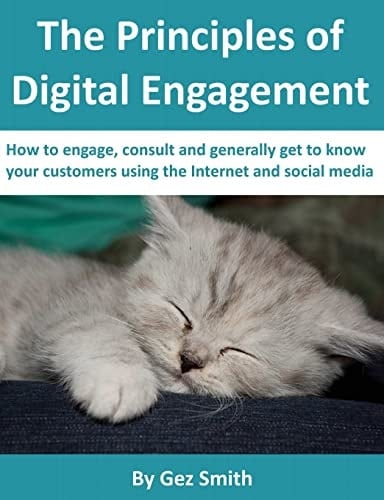 The Principles of Digital Engagement How to Engage, Consult and Generally Get to Know Your Customers Using the Internet and Social Media