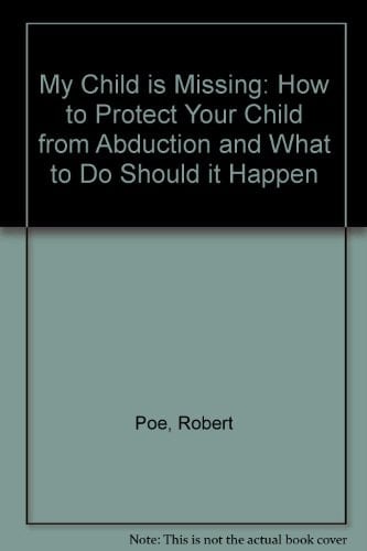 My Child Is Missing How to Protect Your Child from Abduction and What to Do Should It Happen