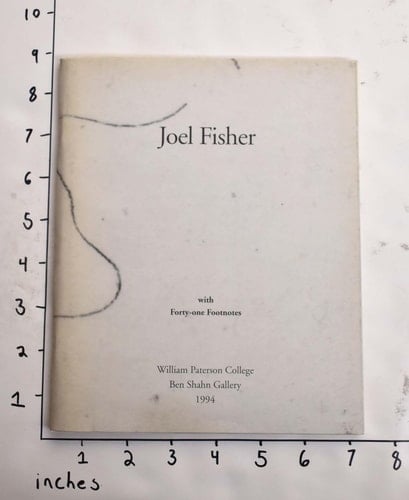 Joel Fisher Text : with Supplementary Footnotes by about a Dozen Authors : [exhibition] Ben Shahn Gallery, William Paterson College,[November-December] 1994