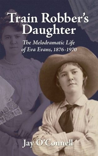 Train Robber's Daughter The Melodramatic Life of Eva Evans, 1876-1970
