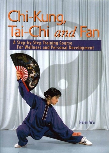 Chi-Kung, Tai-Chi and Fan A Step-By-Step Training Course for Wellness and Personal Development