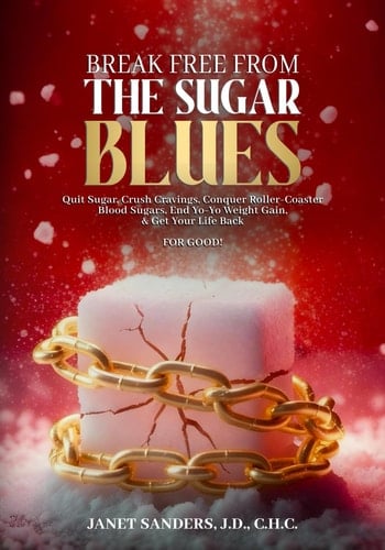 Break Free from the Sugar Blues: Quit Sugar, Crush Cravings, Conquer Roller Coaster Blood Sugars, End Yo-Yo Weight Gain & Get Your Life Back For Good!