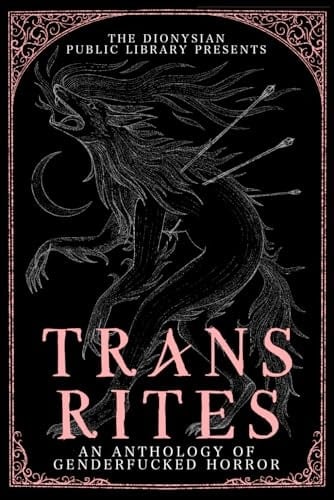 Trans Rites An Anthology of Genderfucked Horror
