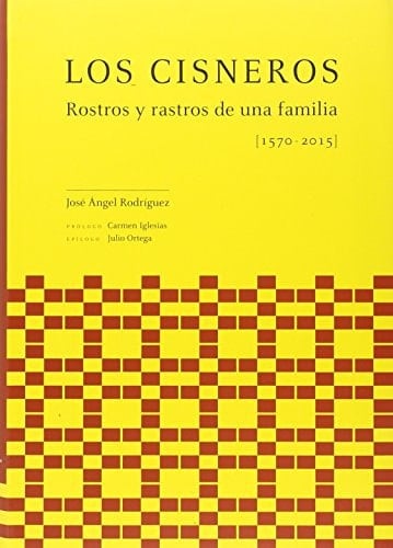 Los Cisneros rostros y rastros de una familia, de la villa de Cisneros de Campos al nuevo mundo global (1570-2015)