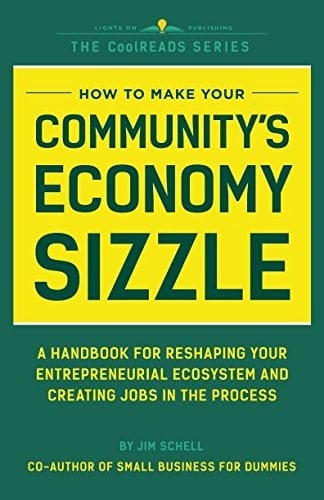 How to Make Your Community's Economy Sizzle A Handbook for Reshaping Your Entrepreneurial Ecosystem and Creating Jobs in the Process
