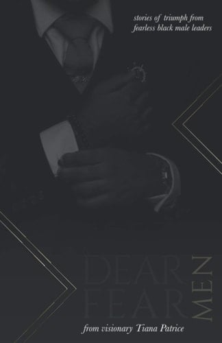 Dear Fear, Men: Stories of Triumph From Fearless Black Male Leaders