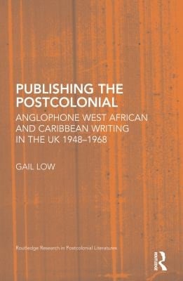 Publishing the Postcolonial: Anglophone West African and Caribbean Writing in the UK 1948-1968