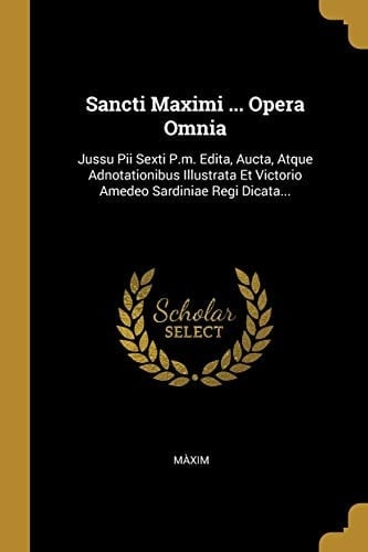 Sancti Maximi ... Opera Omnia Jussu Pii Sexti P.m. Edita, Aucta, Atque Adnotationibus Illustrata Et Victorio Amedeo Sardiniae Regi Dicata...