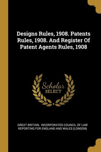 Designs Rules, 1908. Patents Rules, 1908. And Register Of Patent Agents Rules, 1908