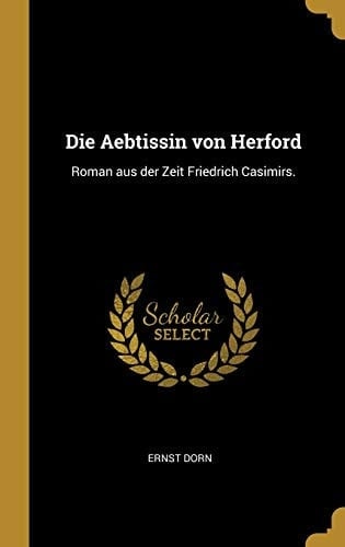 Die Aebtissin Von Herford Roman Aus der Zeit Friedrich Casimirs