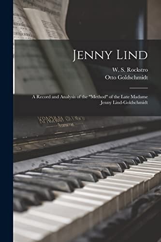 Jenny Lind A Record and Analysis of the "method" of the Late Madame Jenny Lind-Goldschmidt