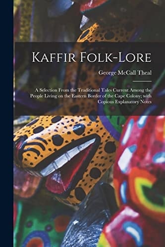 Kaffir Folk-lore [microform] A Selection From the Traditional Tales Current Among the People Living on the Eastern Border of the Cape Colony; With Copious Explanatory Notes