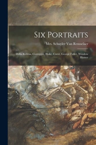 Six Portraits Della Robbia, Correggio, Blake, Corot, George Fuller, Winslow Homer