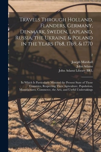 Travels Through Holland, Flanders, Germany, Denmark, Sweden, Lapland, Russia, the Ukraine & Poland in the Years 1768, 1769, & 1770 In Which Is Particularly Minuted the Present State of Those Countries, Respecting Their Agriculture, Population, ... ; 2