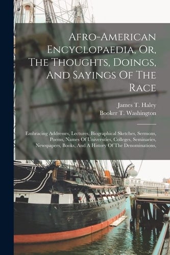 Afro-american Encyclopaedia, Or, The Thoughts, Doings, And Sayings Of The Race Embracing Addresses, Lectures, Biographical Sketches, Sermons, Poems, Names Of Universities, Colleges, Seminaries, Newspapers, Books, And A History Of The Denominations,