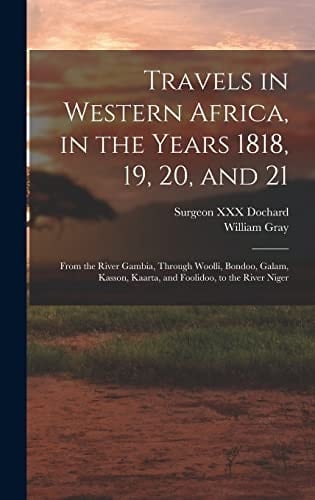 Travels in Western Africa, in the Years 1818, 19, 20, and 21 From the River Gambia, Through Woolli, Bondoo, Galam, Kasson, Kaarta, and Foolidoo, to the River Niger