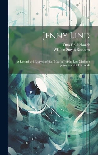 Jenny Lind A Record and Analysis of the "Method" of the Late Madame Jenny Lind-Goldschmidt