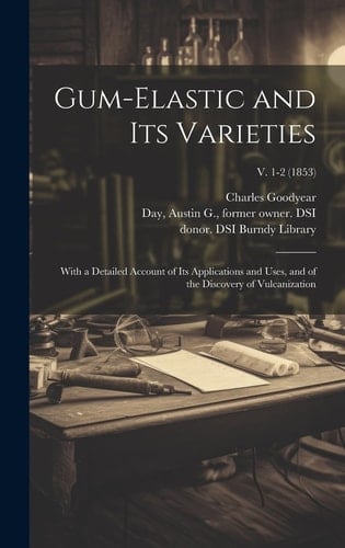 Gum-elastic and Its Varieties With a Detailed Account of Its Applications and Uses, and of the Discovery of Vulcanization; V. 1-2 (1853)