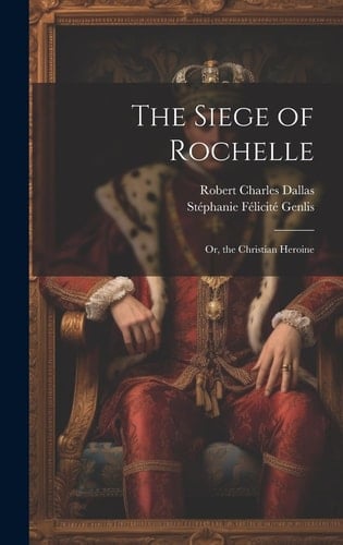 The Siege of Rochelle Or, the Christian Heroine