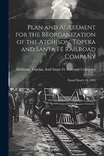 Plan and Agreement for the Reorganization of the Atchison, Topeka and Santa Fé Railroad Company Dated March 14, 1895